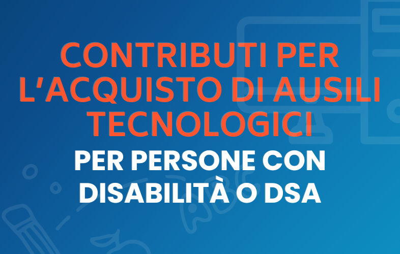 Avviso pubblico per ottenere contributi per l'acquisto di ausili/strumenti tecnologicamente avanzati per persone con disabilità o disturbi specifici dell'apprendimento (DSA)